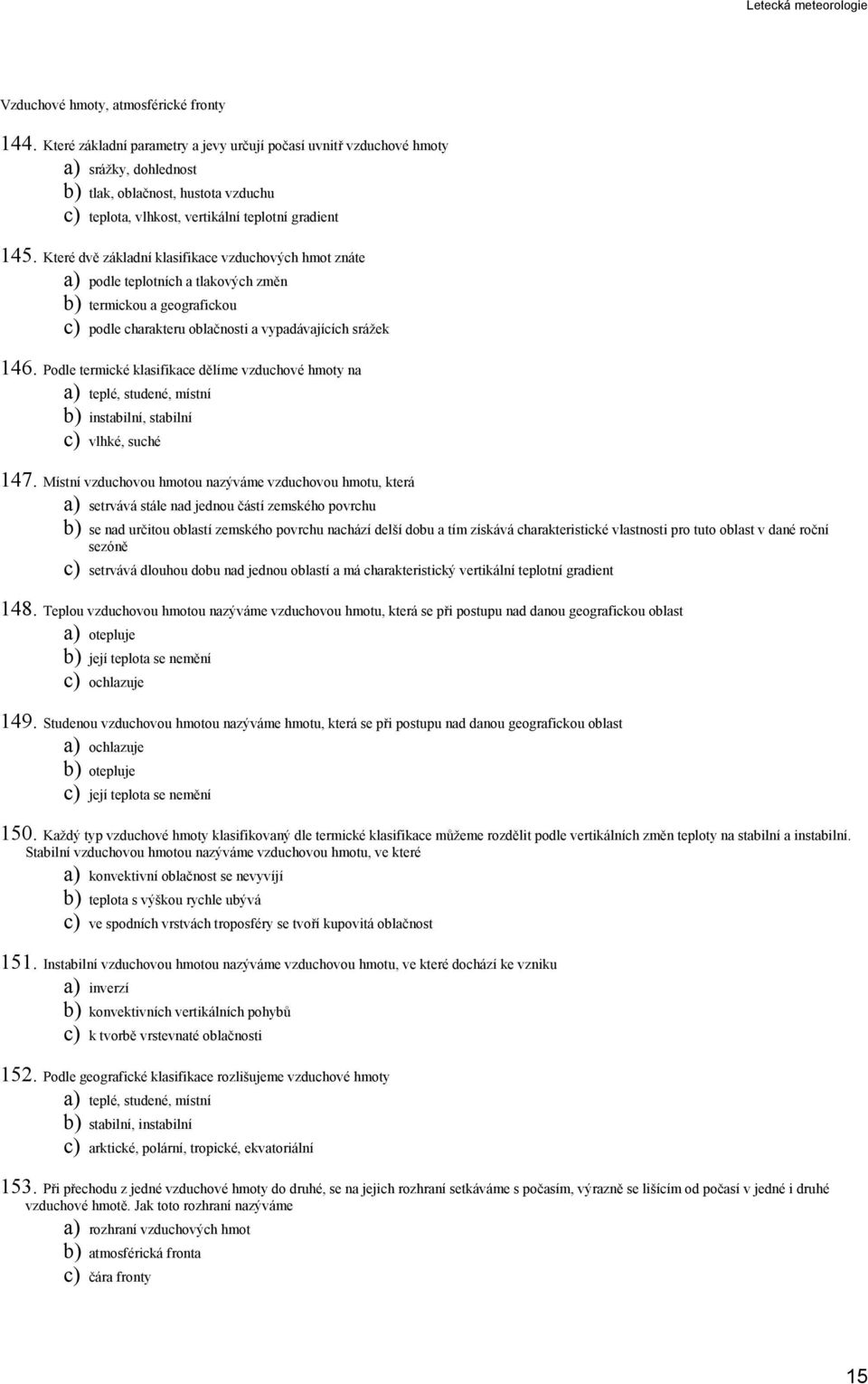Které dvě základní klasifikace vzduchových hmot znáte a) podle teplotních a tlakových změn b) termickou a geografickou c) podle charakteru oblačnosti a vypadávajících srážek 146.