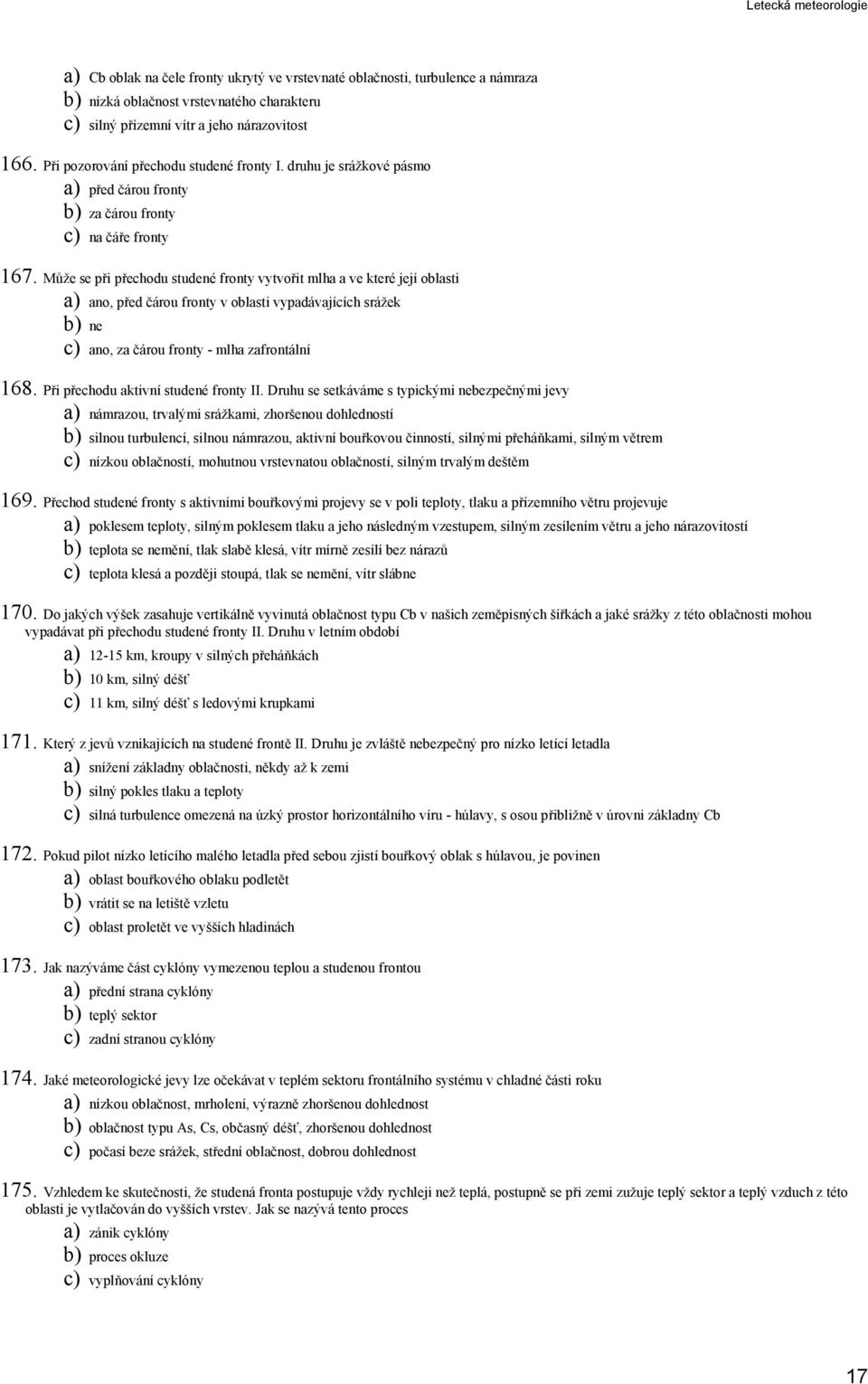 Může se při přechodu studené fronty vytvořit mlha a ve které její oblasti a) ano, před čárou fronty v oblasti vypadávajících srážek b) ne c) ano, za čárou fronty - mlha zafrontální 168.