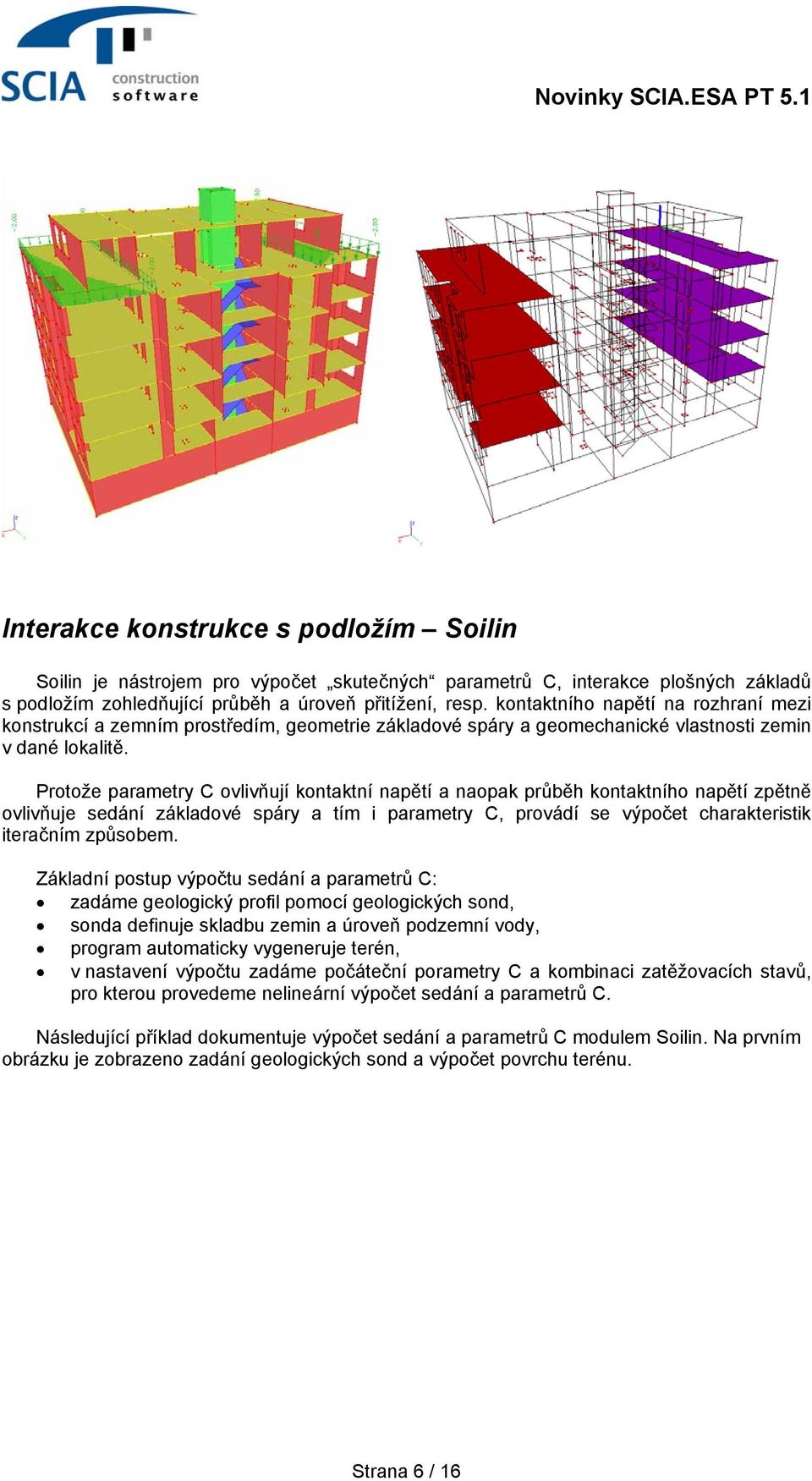 Protože parametry C ovlivňují kontaktní napětí a naopak průběh kontaktního napětí zpětně ovlivňuje sedání základové spáry a tím i parametry C, provádí se výpočet charakteristik iteračním způsobem.