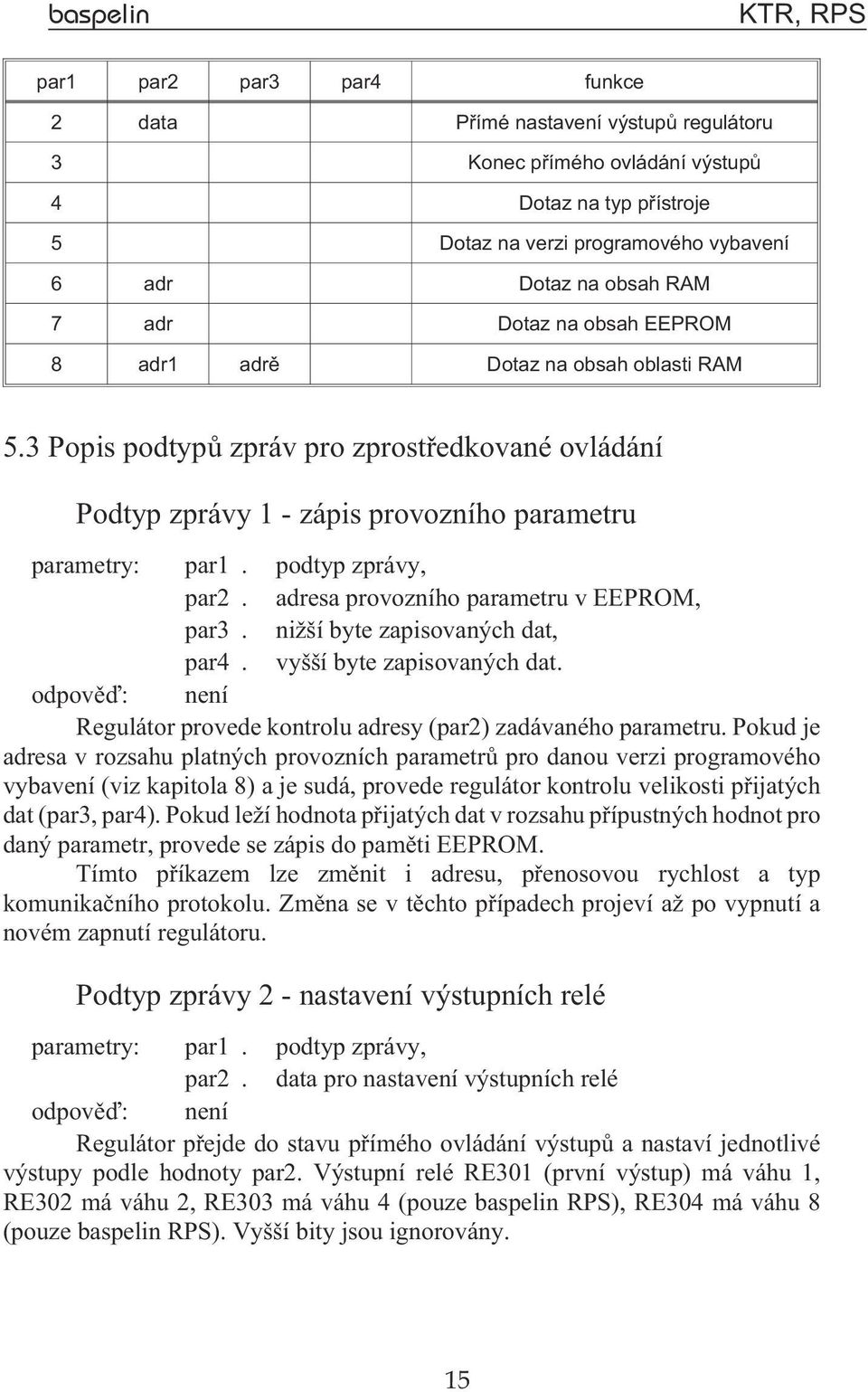 provozního parametru v EEPROM, par3. ni ší byte zapisovaných dat, par4. vyšší byte zapisovaných dat. odpovìï: není Regulátor provede kontrolu adresy (par2) zadávaného parametru.