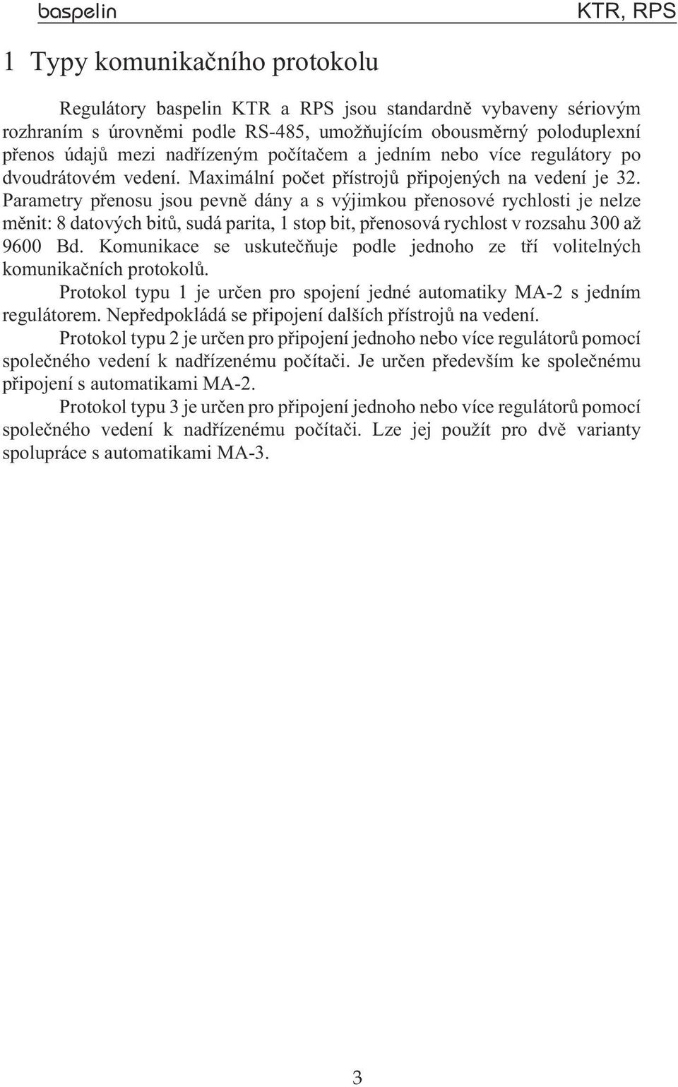 Parametry pøenosu jsou pevnì dány a s výjimkou pøenosové rychlosti je nelze mìnit: 8 datových bitù, sudá parita, 1 stop bit, pøenosová rychlost v rozsahu 300 a 9600 Bd.