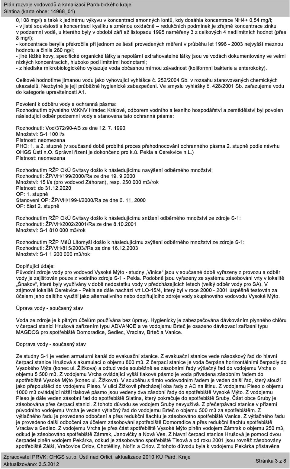 provedených měření v průběhu let 1996-2003 nejvyšší meznou hodnotu a činila 260 ng/l; - jiné těžké kovy, specifické organické látky a nepolární extrahovatelné látky jsou ve vodách dokumentovány ve