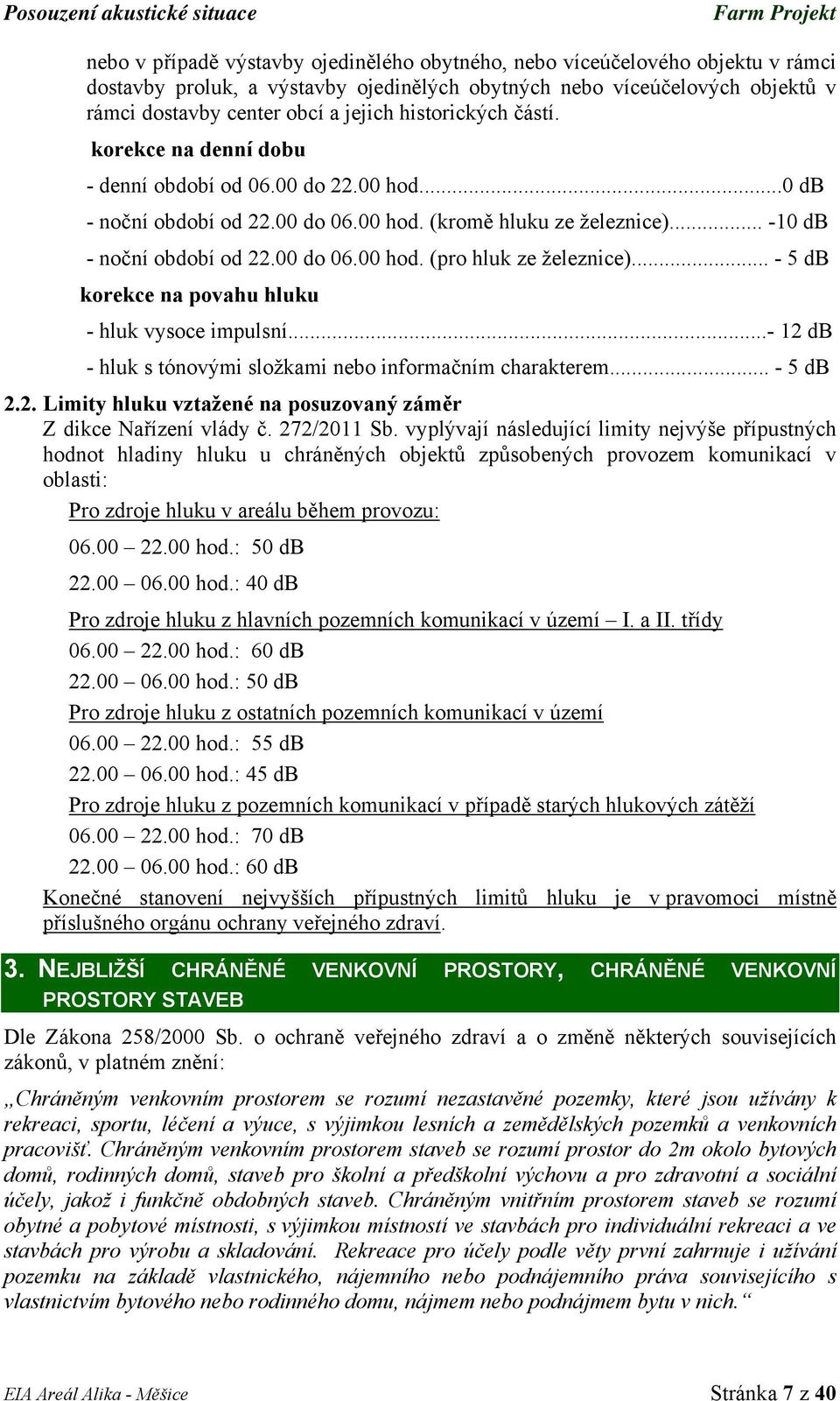 .. - 5 db korekce na povahu hluku - hluk vysoce impulsní...- 12 db - hluk s tónovými složkami nebo informačním charakterem... - 5 db 2.2. Limity hluku vztažené na posuzovaný záměr Z dikce Nařízení vlády č.