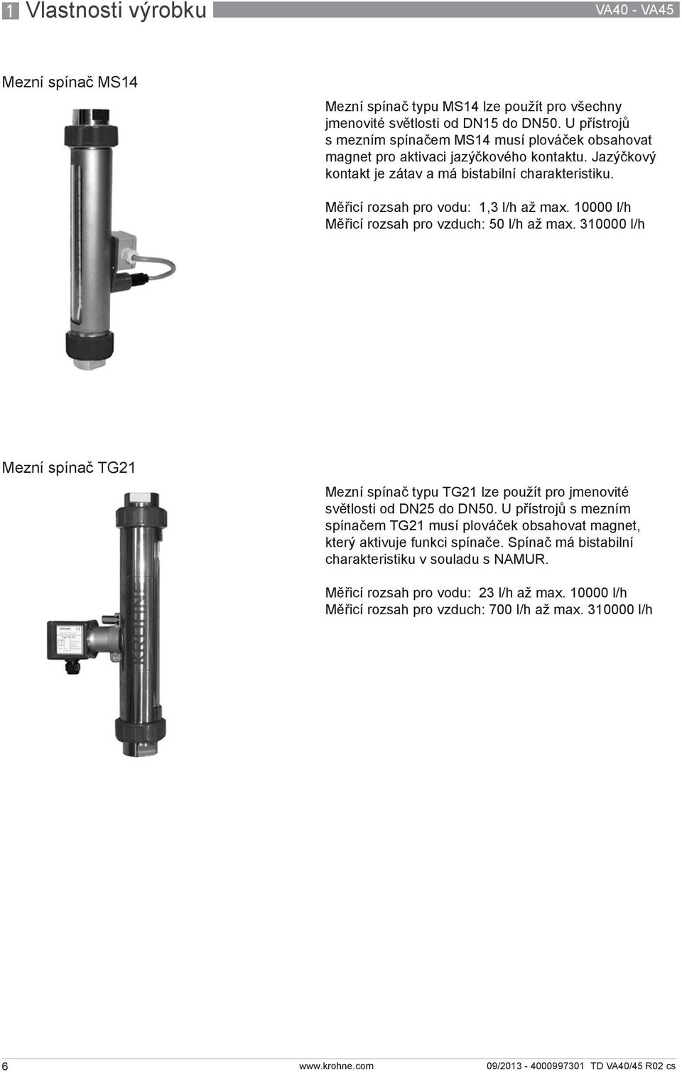 Měřicí rozsah pro vodu: 1,3 l/h až max. 10000 l/h Měřicí rozsah pro vzduch: 50 l/h až max.