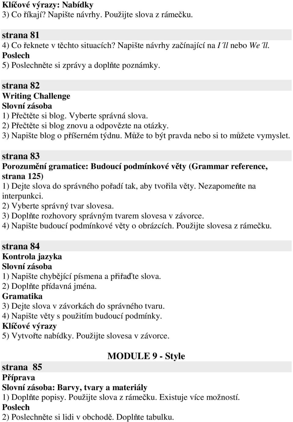 strana 83 Porozumní gramatice: Budoucí podmínkové vty (Grammar reference, strana 125) 1) Dejte slova do správného poadí tak, aby tvoila vty. Nezapomete na interpunkci. 2) Vyberte správný tvar slovesa.