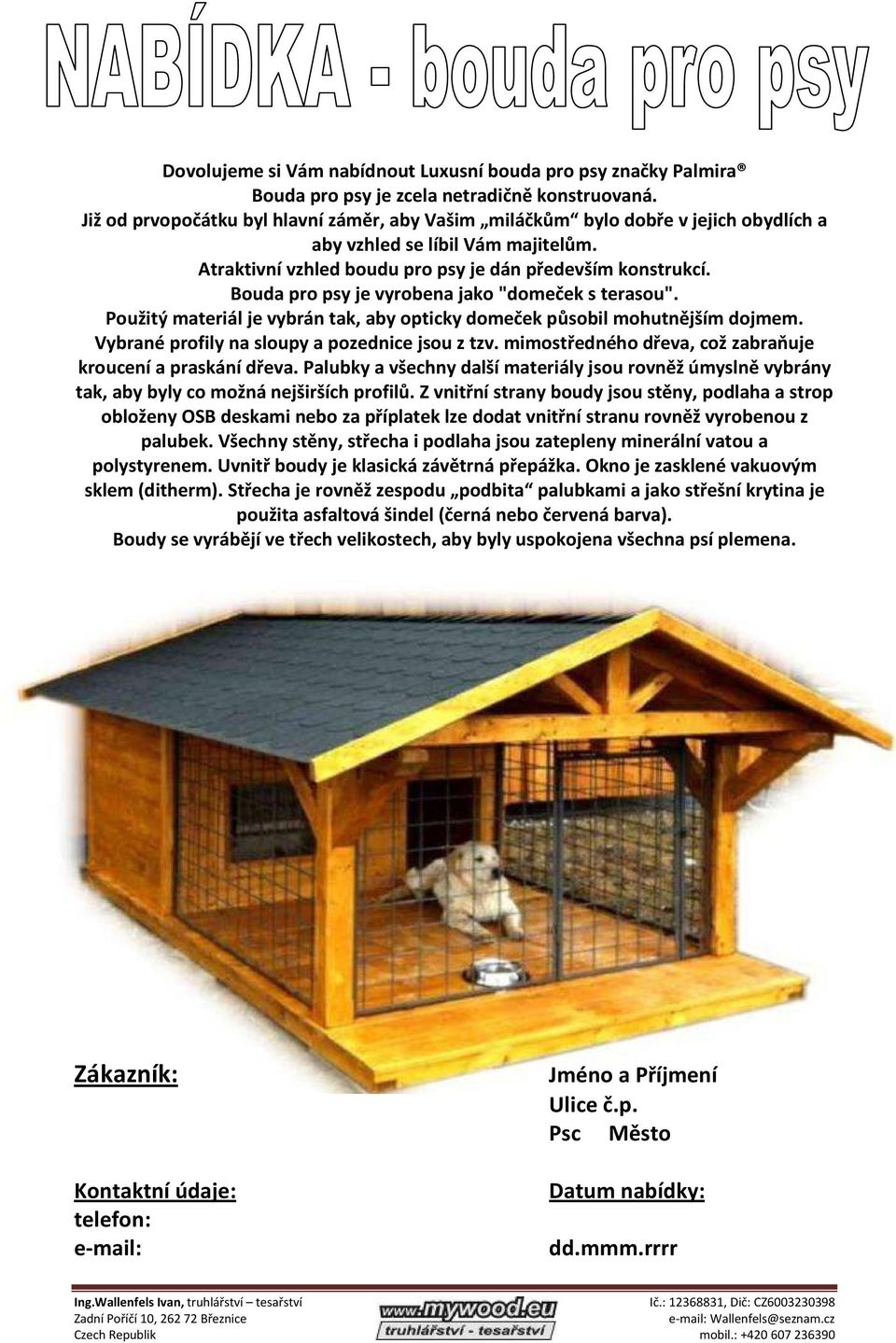 Bouda pro psy je vyrobena jako "domeček s terasou". Použitý materiál je vybrán tak, aby opticky domeček působil mohutnějším dojmem. Vybrané profily na sloupy a pozednice jsou z tzv.