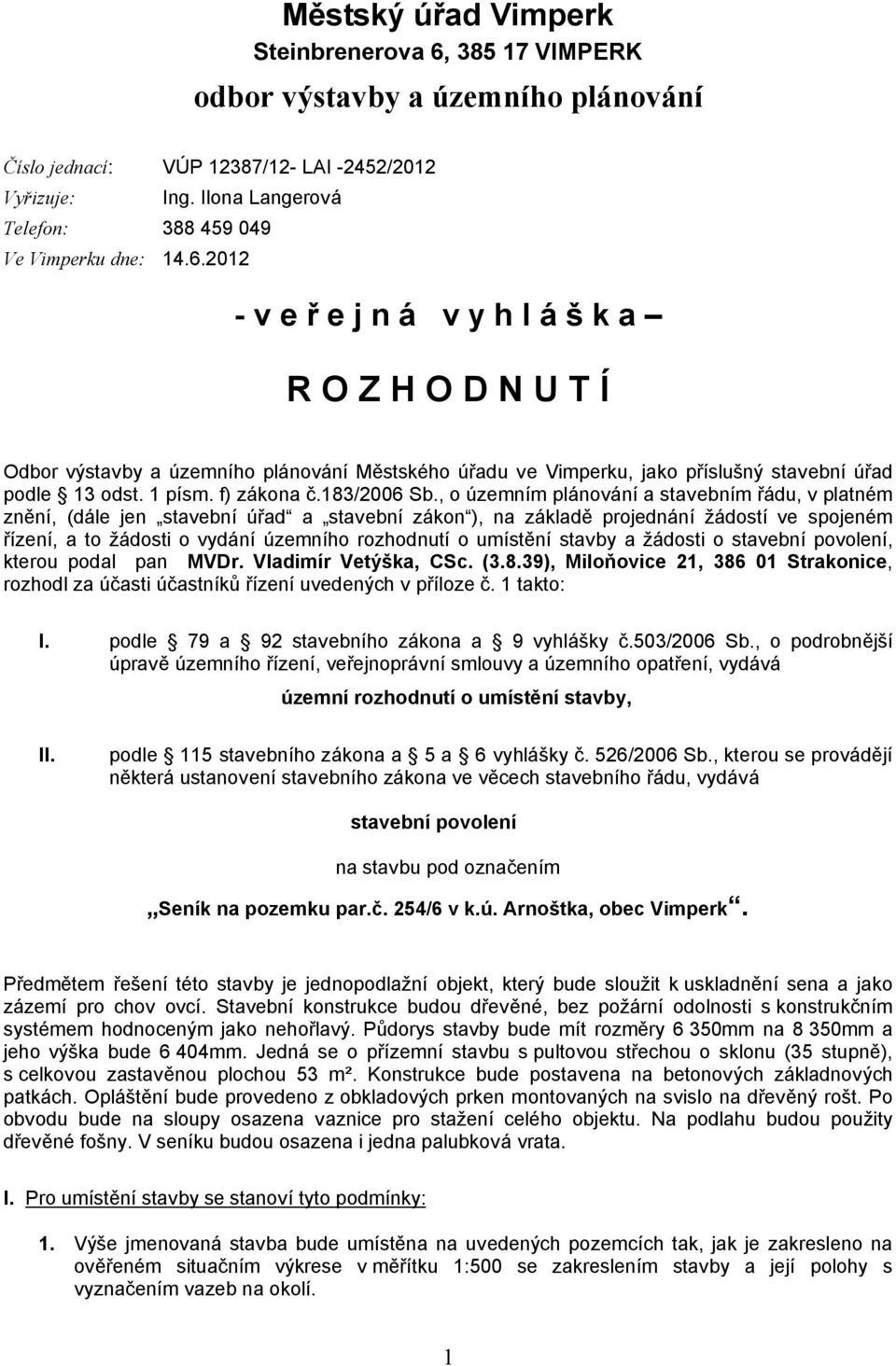 2012 - v e ř e j n á v y h l á š k a R O Z H O D N U T Í Odbor výstavby a územního plánování Městského úřadu ve Vimperku, jako příslušný stavební úřad podle 13 odst. 1 písm. f) zákona č.183/2006 Sb.