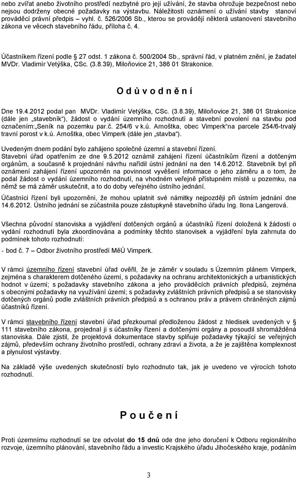 Účastníkem řízení podle 27 odst. 1 zákona č. 500/2004 Sb., správní řád, v platném znění, je žadatel MVDr. Vladimír Vetýška, CSc. (3.8.39), Miloňovice 21, 386 01 Strakonice. O d ů v o d n ě n í Dne 19.