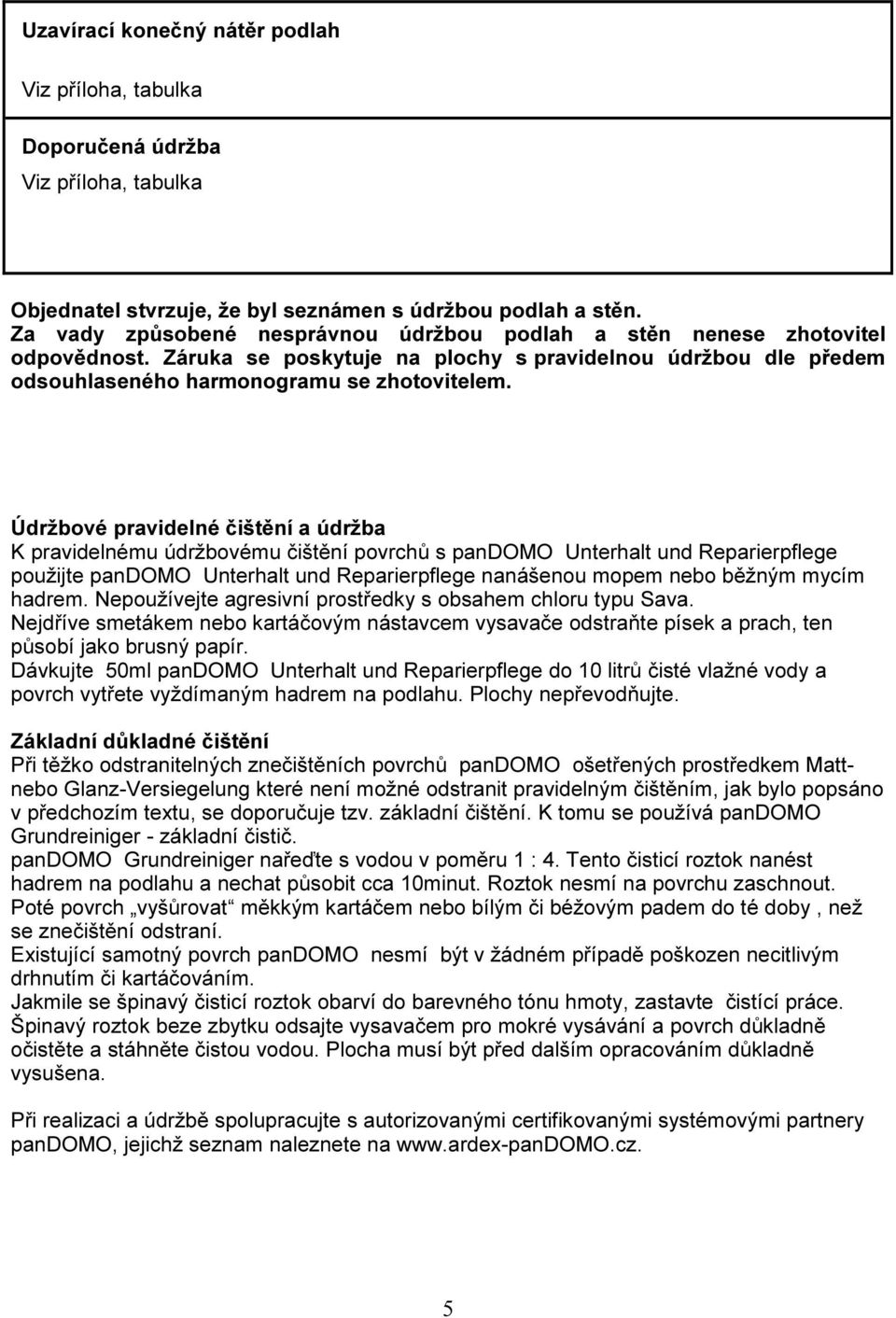 Údržbové pravidelné čištění a údržba K pravidelnému údržbovému čištění povrchů s pandomo Unterhalt und Reparierpflege použijte pandomo Unterhalt und Reparierpflege nanášenou mopem nebo běžným mycím
