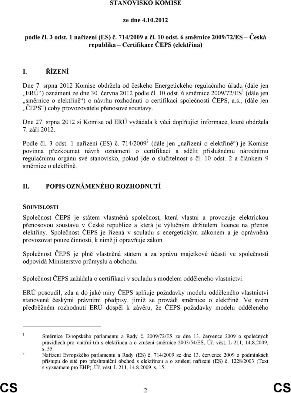 6 směrnice 2009/72/ES 1 (dále jen směrnice o elektřině ) o návrhu rozhodnutí o certifikaci společnosti ČEPS, a.s., (dále jen ČEPS ) coby provozovatele přenosové soustavy. Dne 27.