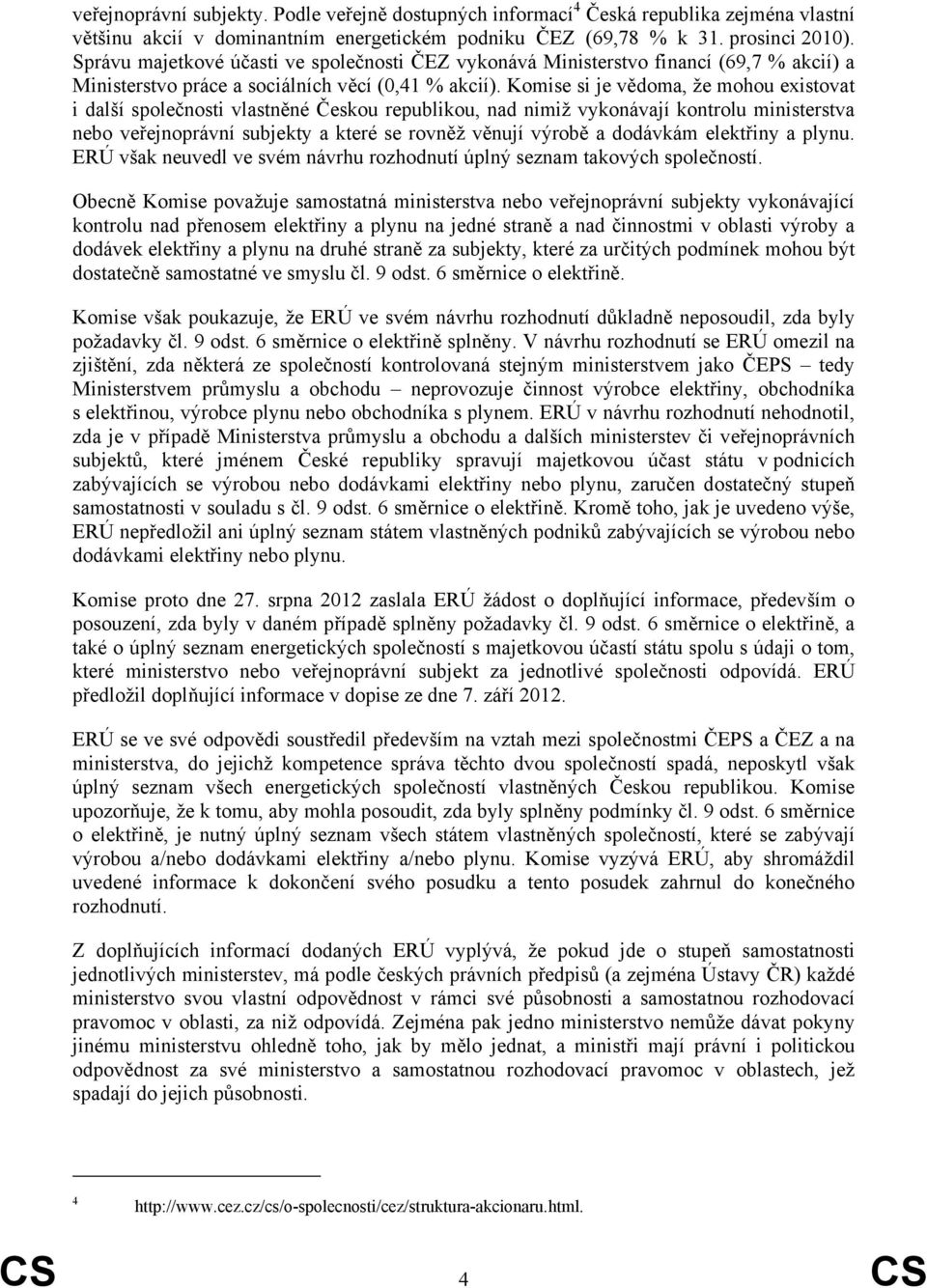 Komise si je vědoma, že mohou existovat i další společnosti vlastněné Českou republikou, nad nimiž vykonávají kontrolu ministerstva nebo veřejnoprávní subjekty a které se rovněž věnují výrobě a