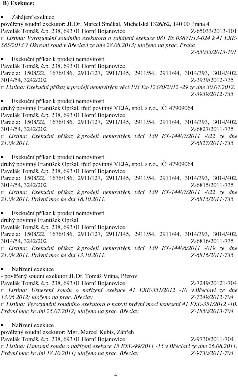 08.2013; uloženo na prac. Praha Z-65033/2013-101 3014/54, 3242/202 Z-3939/2012-735 Listina: Exekuční příkaz k prodeji nemovitých věcí 103 Ex-12380/2012-29 ze dne 30.07.2012. Z-3939/2012-735 druhý povinný František Opršal, třetí povinný VEJA, spol.