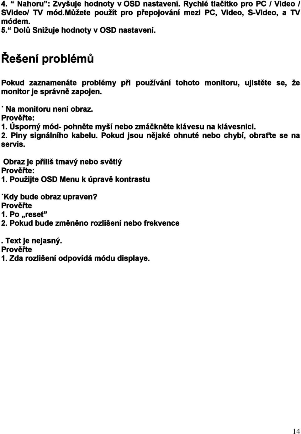 Prověřte: 1. Úsporný mód- pohněte myší nebo zmáčkněte klávesu na klávesnici. 2. Piny signálního kabelu. Pokud jsou nějaké ohnuté nebo chybí, obraťte se na servis.