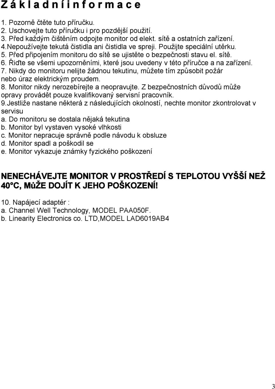 Řiďte se všemi upozorněními, které jsou uvedeny v této příručce a na zařízení. 7. Nikdy do monitoru nelijte žádnou tekutinu, můžete tím způsobit požár nebo úraz elektrickým proudem. 8.