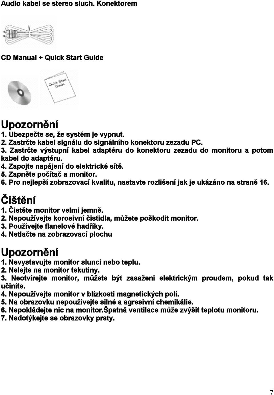 Pro nejlepší zobrazovací kvalitu, nastavte rozlišení jak je ukázáno na straně 16. Čištění 1. Čistěte monitor velmi jemně. 2. Nepoužívejte korosivní čistidla, můžete poškodit monitor. 3.