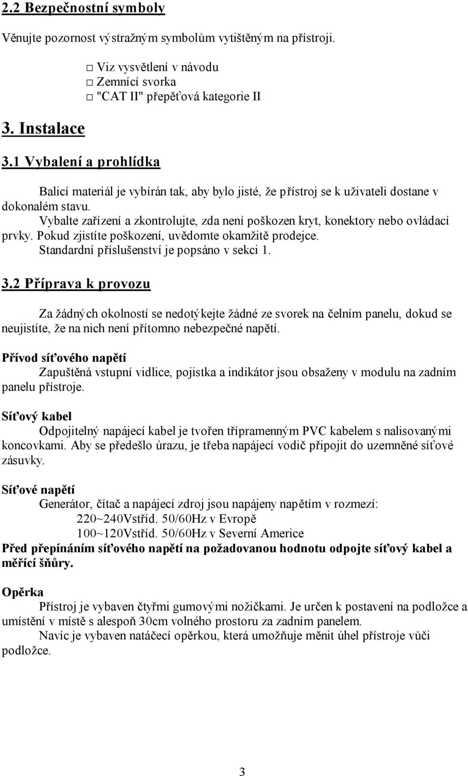 Vybalte zařízení a zkontrolujte, zda není poškozen kryt, konektory nebo ovládací prvky. Pokud zjistíte poškození, uvědomte okamžitě prodejce. Standardní příslušenství je popsáno v sekci 1. 3.