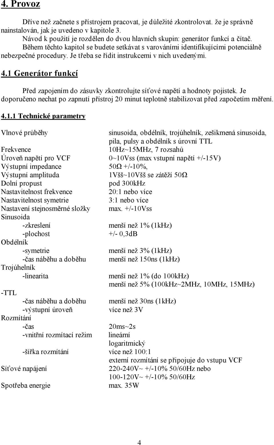 Je třeba se řídit instrukcemi v nich uvedenými. 4.1 Generátor funkcí Před zapojením do zásuvky zkontrolujte síťové napětí a hodnoty pojistek.