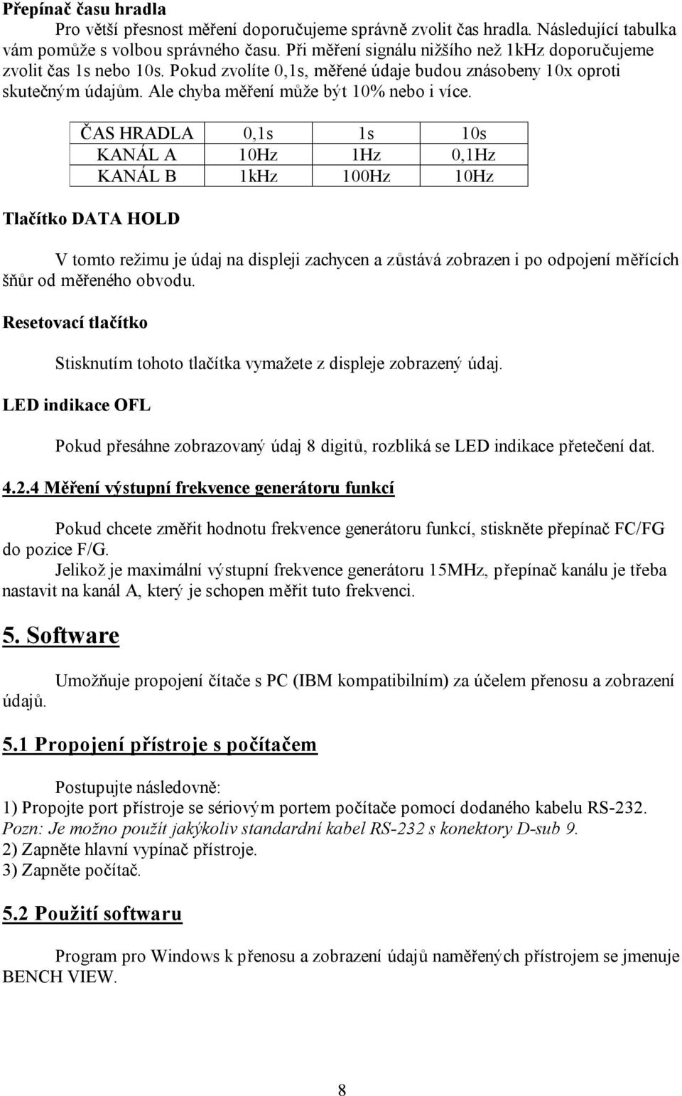 ČAS HRADLA 0,1s 1s 10s KANÁL A 10Hz 1Hz 0,1Hz KANÁL B 1kHz 100Hz 10Hz Tlačítko DATA HOLD V tomto režimu je údaj na displeji zachycen a zůstává zobrazen i po odpojení měřících šňůr od měřeného obvodu.