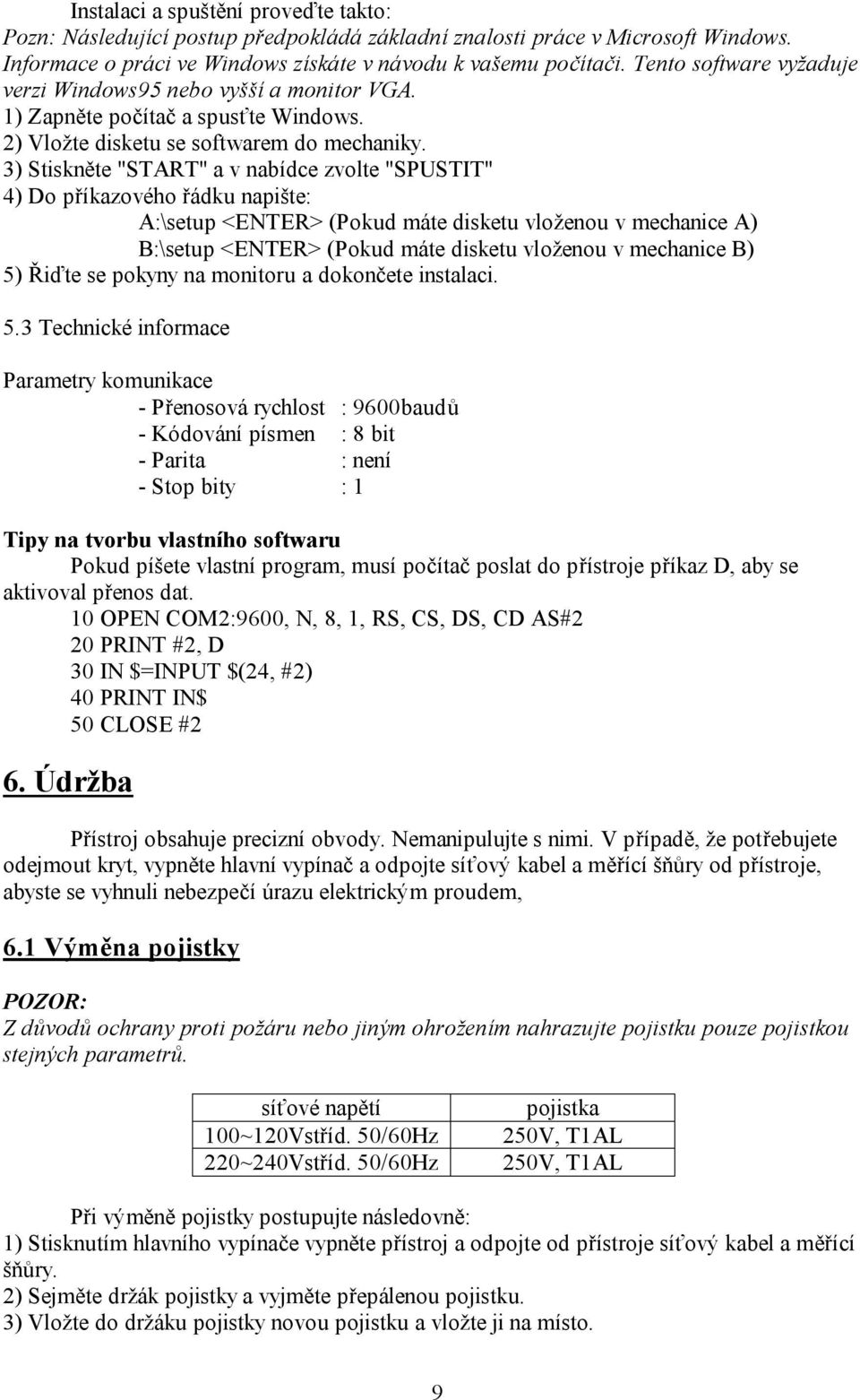 3) Stiskněte "START" a v nabídce zvolte "SPUSTIT" 4) Do příkazového řádku napište: A:\setup <ENTER> (Pokud máte disketu vloženou v mechanice A) B:\setup <ENTER> (Pokud máte disketu vloženou v