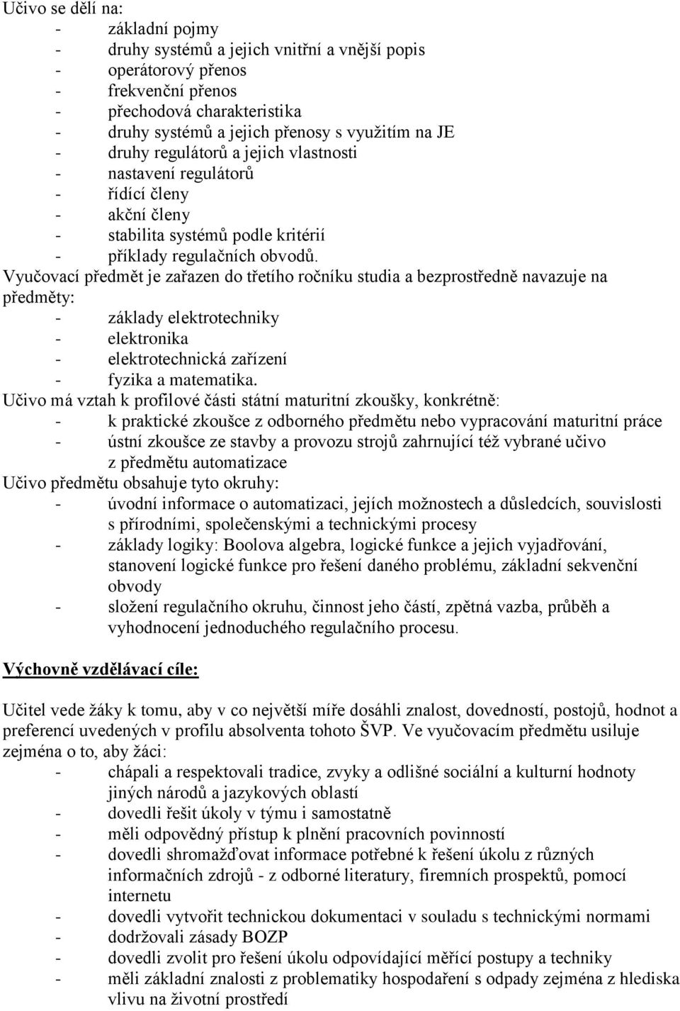 Vyučovací předmět je zařazen do třetího ročníku studia a bezprostředně navazuje na předměty: - základy elektrotechniky - elektronika - elektrotechnická zařízení - fyzika a matematika.