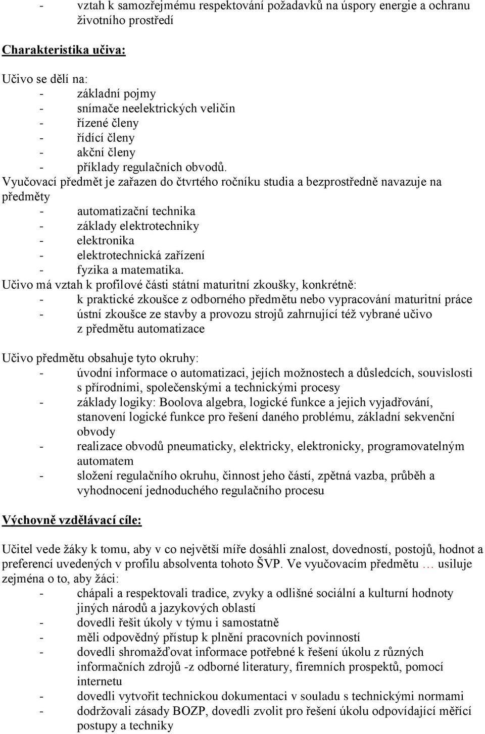 Vyučovací předmět je zařazen do čtvrtého ročníku studia a bezprostředně navazuje na předměty - automatizační technika - základy elektrotechniky - elektronika - elektrotechnická zařízení - fyzika a