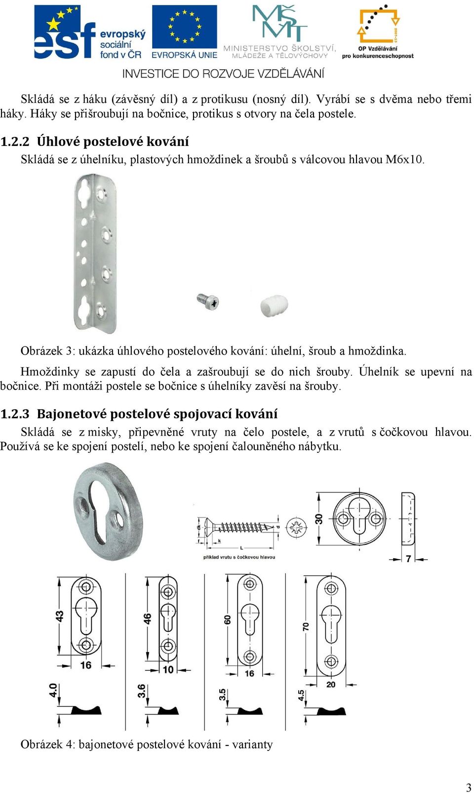 Hmoždinky se zapustí do čela a zašroubují se do nich šrouby. Úhelník se upevní na bočnice. Při montáži postele se bočnice s úhelníky zavěsí na šrouby. 1.2.