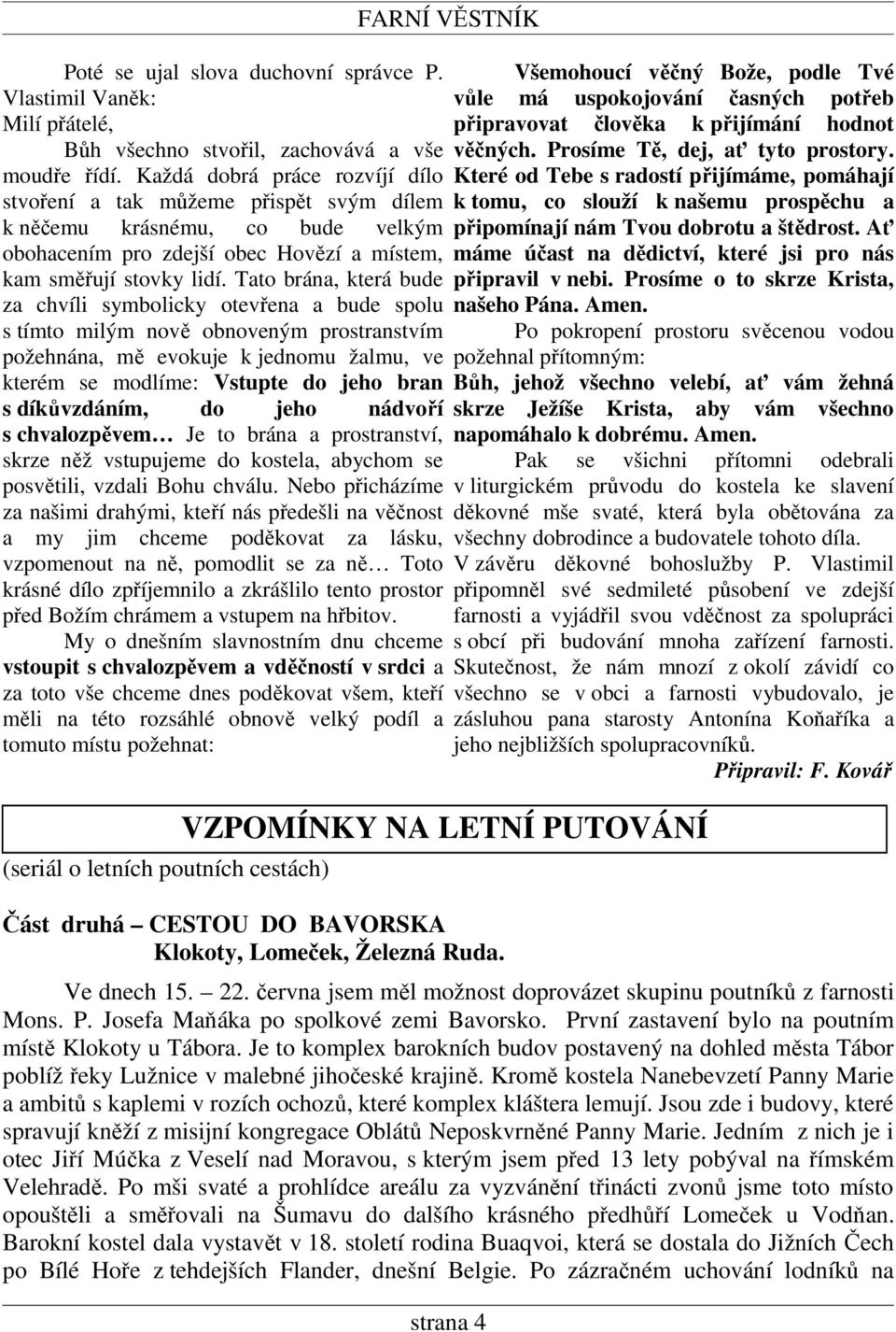 Tato brána, která bude za chvíli symbolicky otevřena a bude spolu s tímto milým nově obnoveným prostranstvím požehnána, mě evokuje k jednomu žalmu, ve kterém se modlíme: Vstupte do jeho bran s