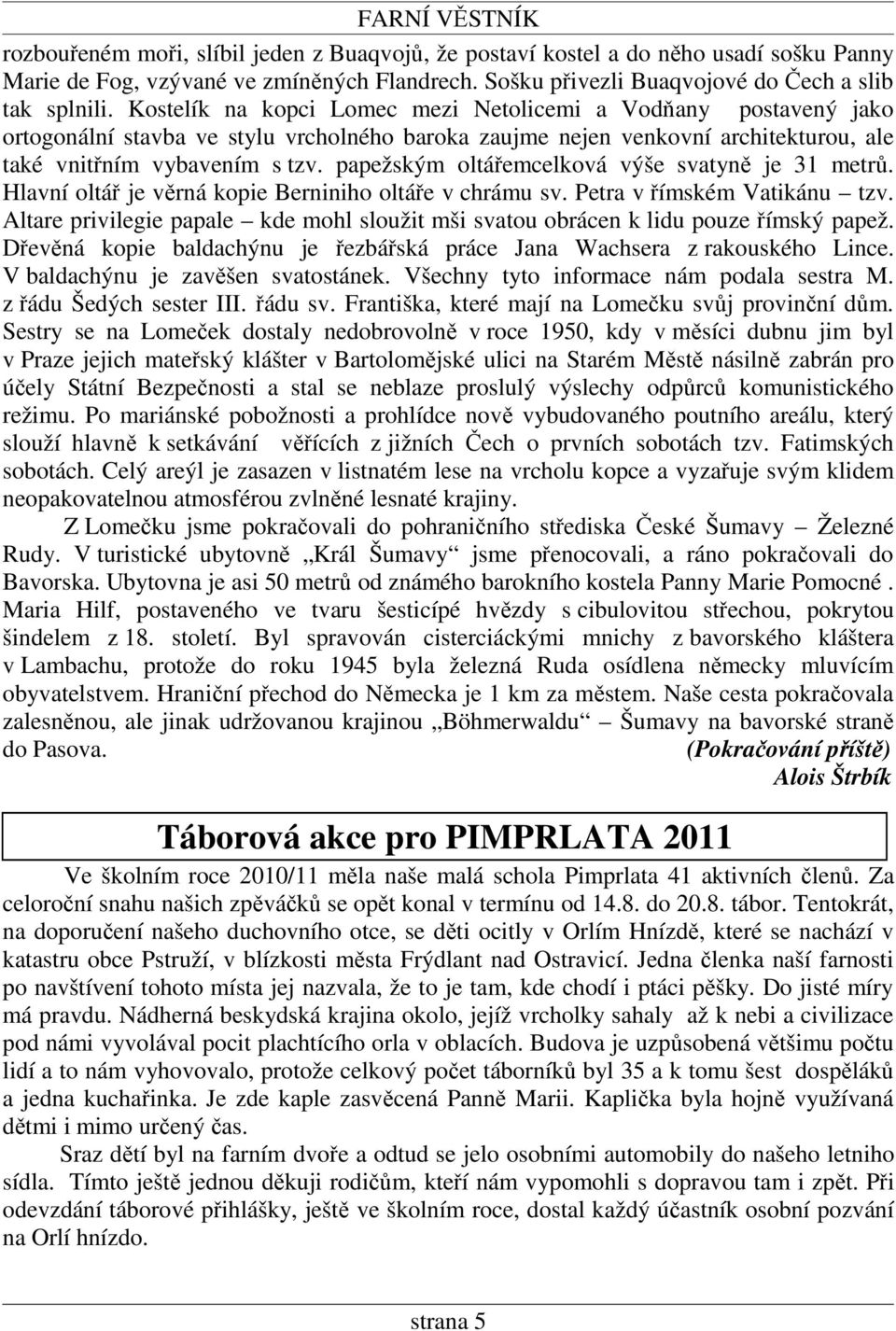 papežským oltářemcelková výše svatyně je 31 metrů. Hlavní oltář je věrná kopie Berniniho oltáře v chrámu sv. Petra v římském Vatikánu tzv.