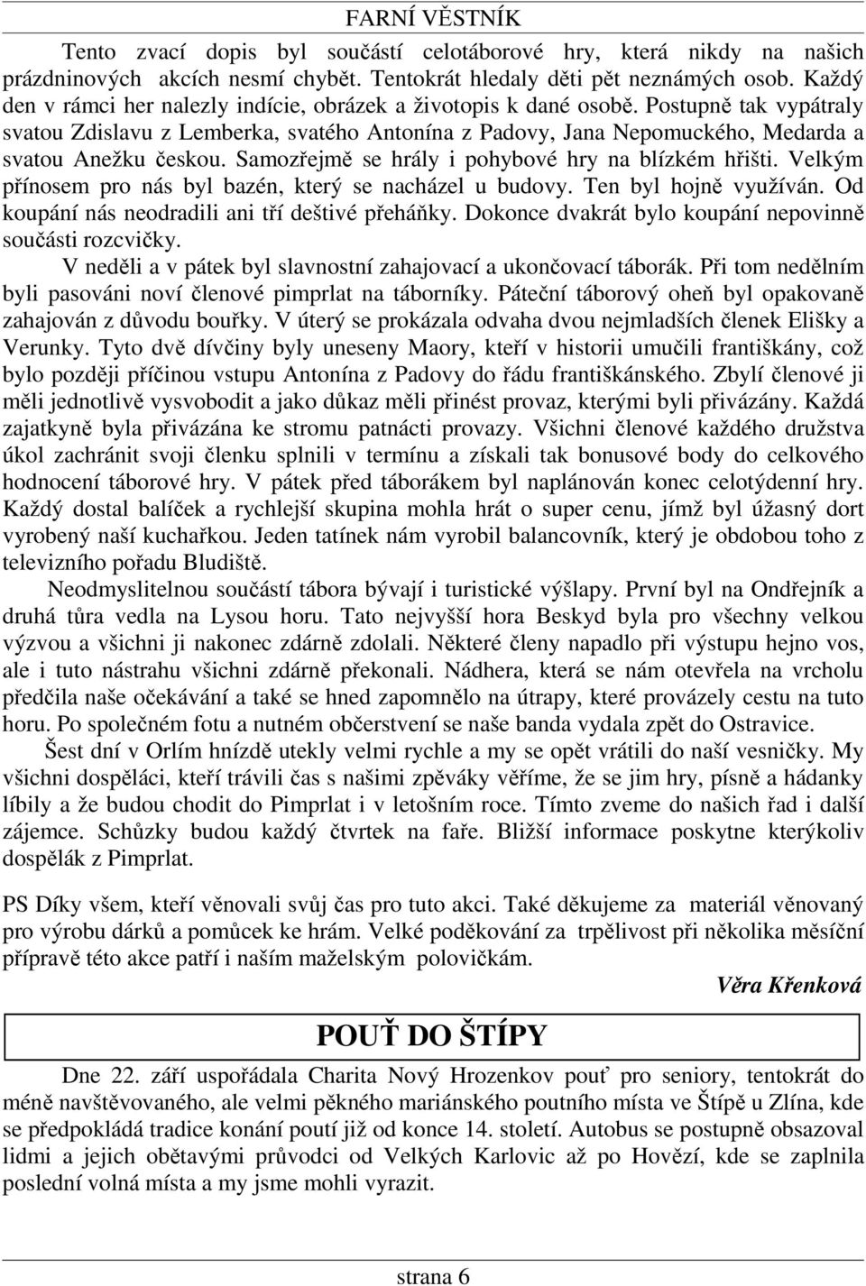 Samozřejmě se hrály i pohybové hry na blízkém hřišti. Velkým přínosem pro nás byl bazén, který se nacházel u budovy. Ten byl hojně využíván. Od koupání nás neodradili ani tří deštivé přeháňky.