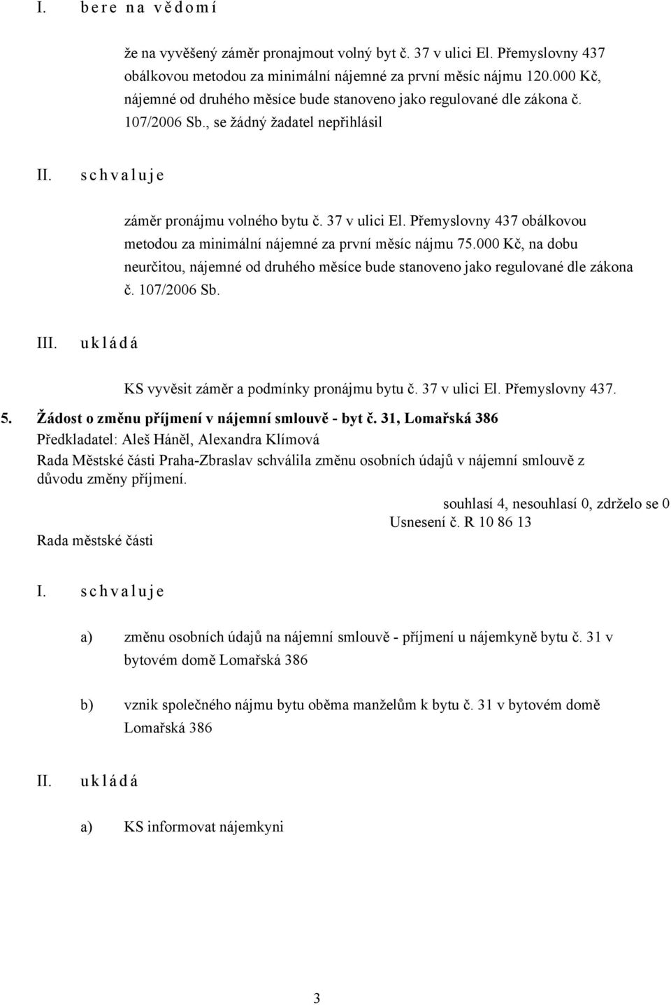 Přemyslovny 437 obálkovou metodou za minimální nájemné za první měsíc nájmu 75.000 Kč, na dobu neurčitou, nájemné od druhého měsíce bude stanoveno jako regulované dle zákona č. 107/2006 Sb.