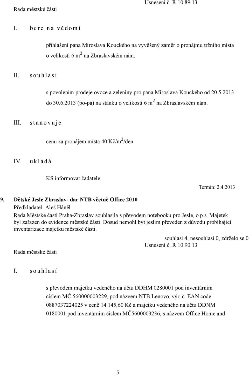 I s t a n o v u j e cenu za pronájem místa 40 Kč/m 2 /den IV. KS informovat žadatele. Termín: 2.4.2013 9.