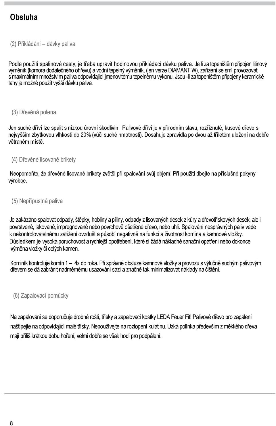 jmenovitému tepelnému výkonu. Jsou -li za topeništěm připojeny keramické tahy je možné použít vyšší dávku paliva. (3) Dřevěná polena Jen suché dříví lze spálit s nízkou úrovní škodlivin!