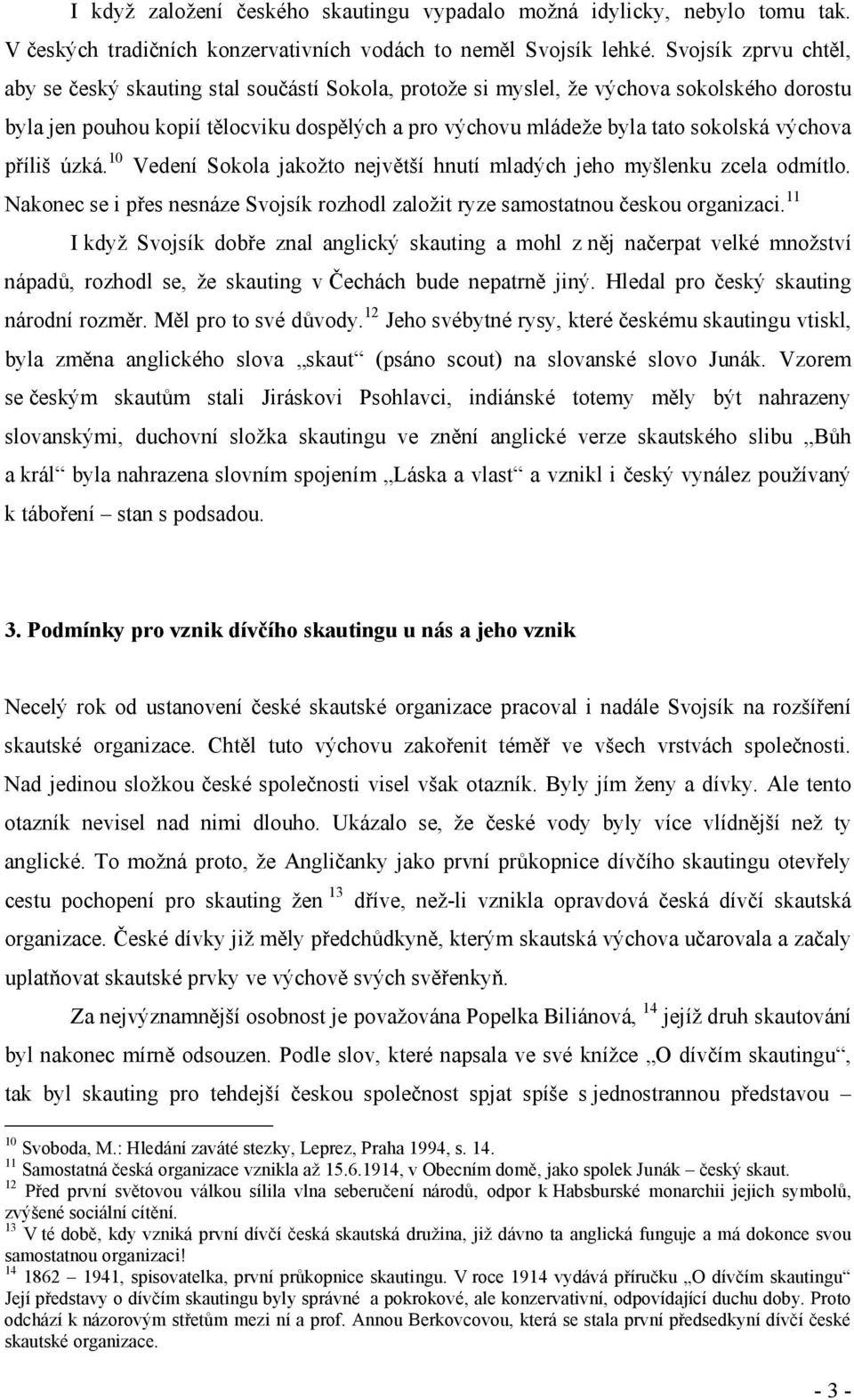 výchova příliš úzká. 10 Vedení Sokola jakožto největší hnutí mladých jeho myšlenku zcela odmítlo. Nakonec se i přes nesnáze Svojsík rozhodl založit ryze samostatnou českou organizaci.