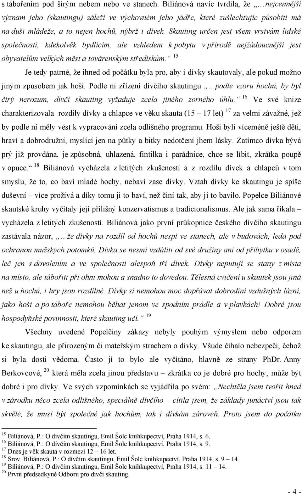 Skauting určen jest všem vrstvám lidské společnosti, kdekolvěk bydlícím, ale vzhledem k pobytu v přírodě nejžádoucnější jest obyvatelům velkých měst a továrenským střediskům.