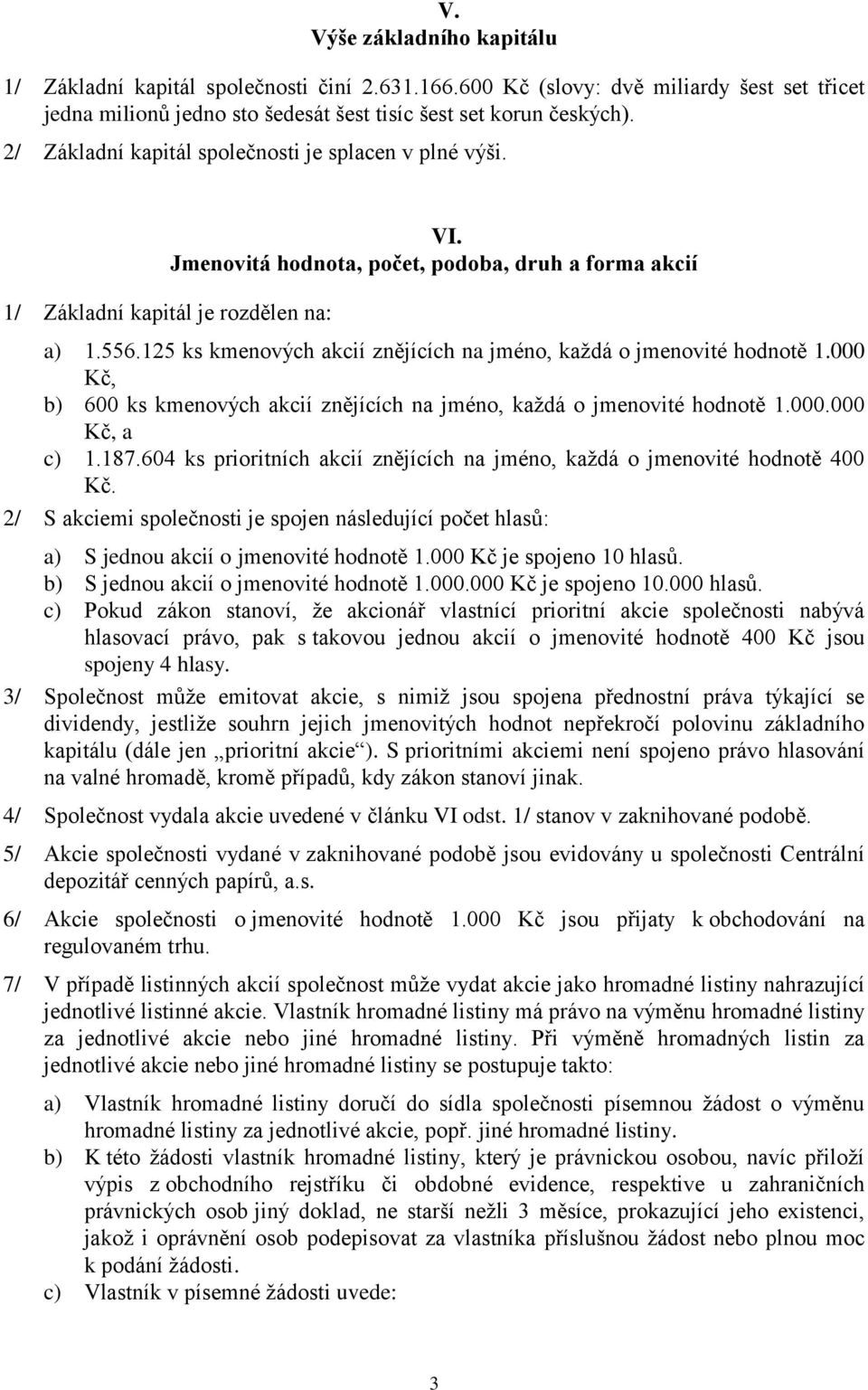125 ks kmenových akcií znějících na jméno, každá o jmenovité hodnotě 1.000 Kč, b) 600 ks kmenových akcií znějících na jméno, každá o jmenovité hodnotě 1.000.000 Kč, a c) 1.187.