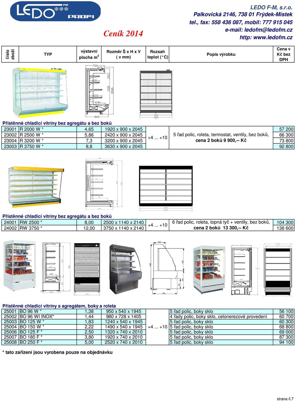 .. +10 23004 R 3200 W * 7,3 3200 x 900 x 2045 cena 2 boků 9 900,-- Kč 73 800 23003 R 3750 W * 8,8 3630 x 900 x 2045 92 800 Přístěnné chladicí vitríny bez agregátu a bez boků 24001 RW 2500 * 8,00 2500