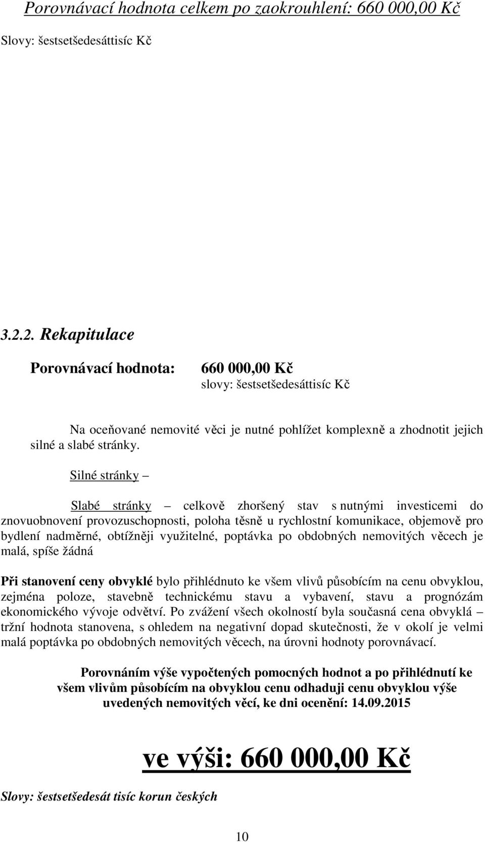 Silné stránky Slabé stránky celkově zhoršený stav s nutnými investicemi do znovuobnovení provozuschopnosti, poloha těsně u rychlostní komunikace, objemově pro bydlení nadměrné, obtížněji využitelné,