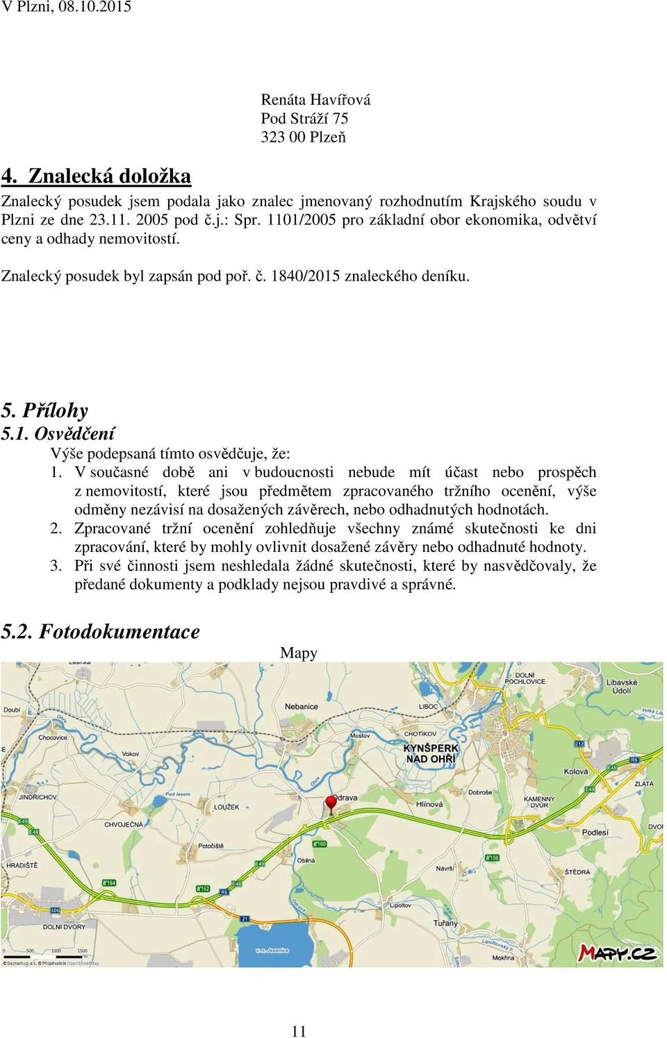 V současné době ani v budoucnosti nebude mít účast nebo prospěch z nemovitostí, které jsou předmětem zpracovaného tržního ocenění, výše odměny nezávisí na dosažených závěrech, nebo odhadnutých