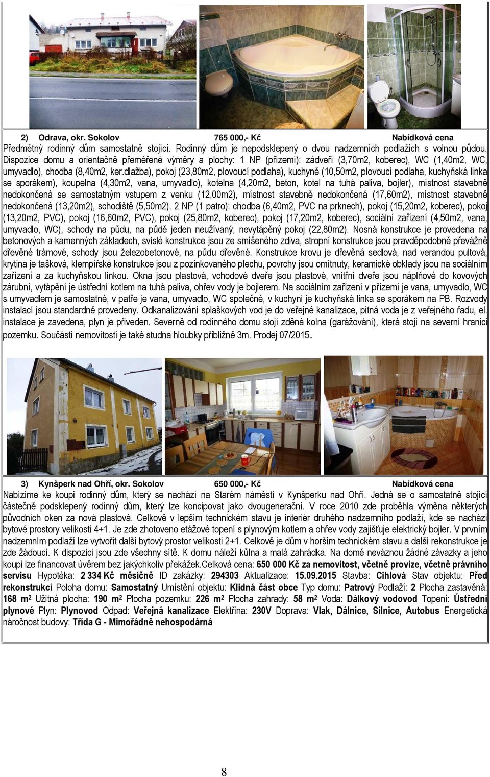 dlažba), pokoj (23,80m2, plovoucí podlaha), kuchyně (10,50m2, plovoucí podlaha, kuchyňská linka se sporákem), koupelna (4,30m2, vana, umyvadlo), kotelna (4,20m2, beton, kotel na tuhá paliva, bojler),