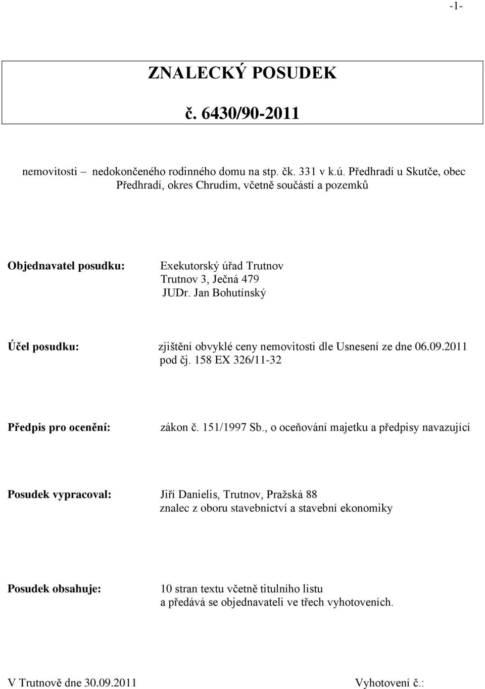 Jan Bohutínský Účel posudku: zjištění obvyklé ceny nemovitosti dle Usnesení ze dne 06.09.2011 pod čj. 158 EX 326/11-32 Předpis pro ocenění: zákon č. 151/1997 Sb.