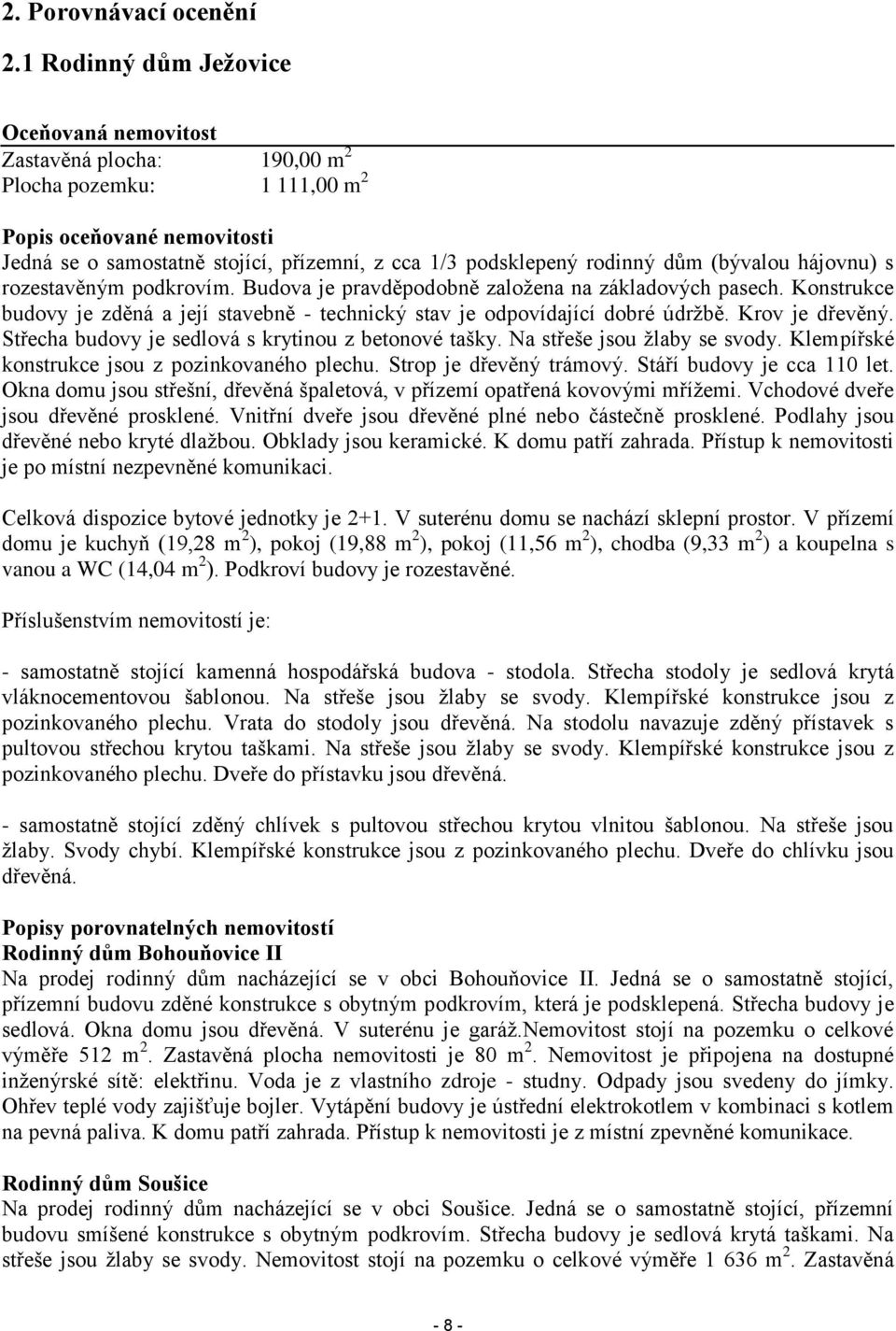 rodinný dům (bývalou hájovnu) s rozestavěným podkrovím. Budova je pravděpodobně založena na základových pasech.