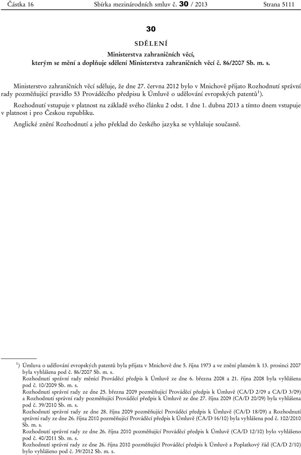 Rozhodnutí vstupuje v platnost na základě svého článku 2 odst. 1 dne 1. dubna 2013 a tímto dnem vstupuje v platnost i pro Českou republiku.