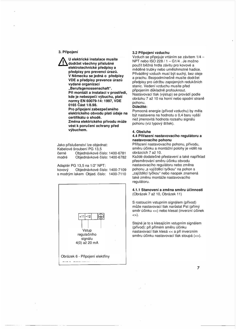 Při montáži a instalaci v prostředí, kde je nebezpečí výbuchu, platí normy EN 60079-14: 1997, VDE 0165 Část 1/8.98. Pro připojení zabezpečeného elektrického obvodu platí údaje na certifikátu o shodě.