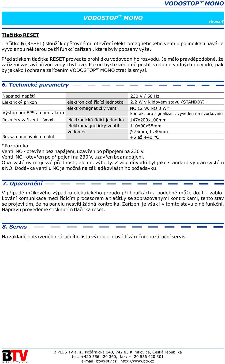 Pokud byste vìdomì pustili vodu do vadných rozvodù, pak by jakákoli ochrana zaøízením ztratila smysl. 6. Technické parametry Napájecí napìtí Elektrický pøíkon Výstup pro EPS a dom.