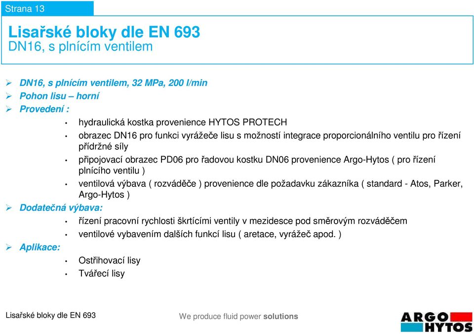 DN06 provenience Argo-Hytos ( pro řízení plnícího ventilu ) ventilová výbava ( rozváděče ) provenience dle požadavku zákazníka ( standard - Atos, Parker, Argo-Hytos )