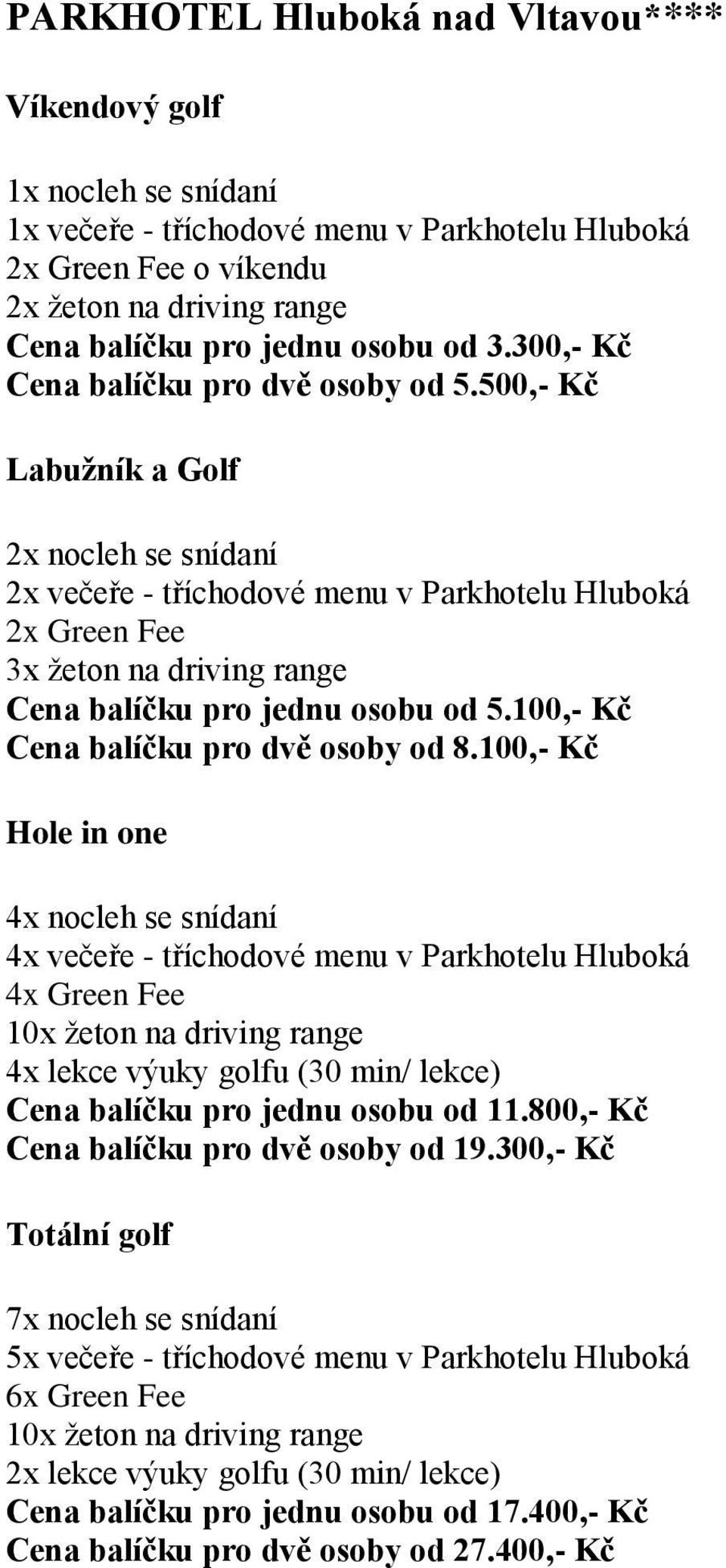 100,- Kč Cena balíčku pro dvě osoby od 8.100,- Kč 4x večeře - tříchodové menu v Parkhotelu Hluboká Cena balíčku pro jednu osobu od 11.