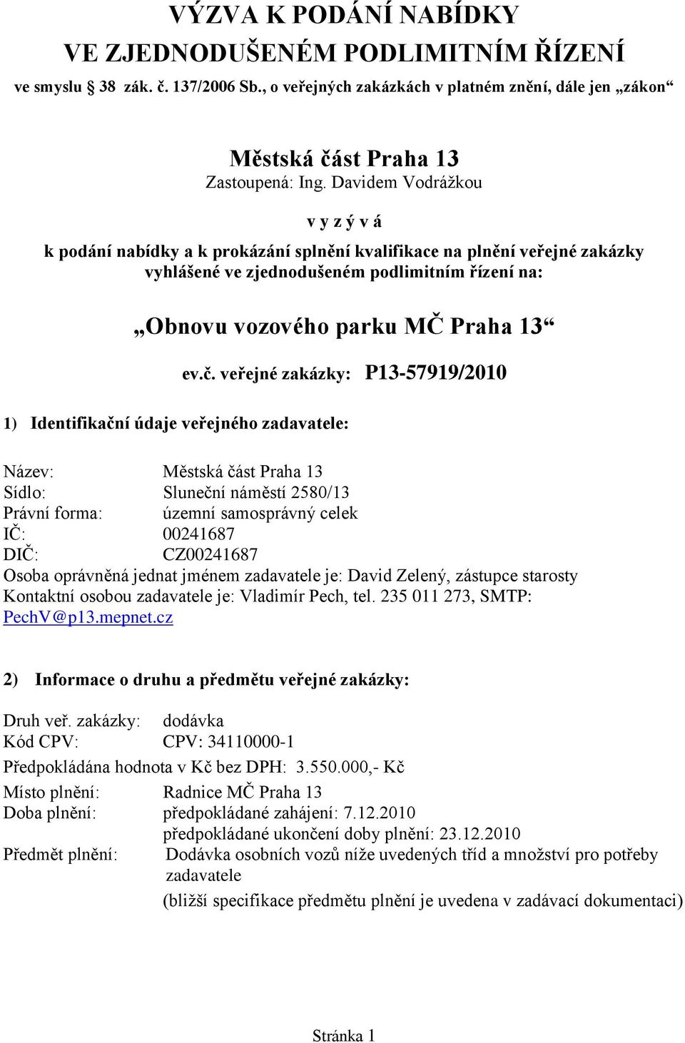 veřejné zakázky: P13-57919/2010 1) Identifikační údaje veřejného zadavatele: Název: Městská část Praha 13 Sídlo: Sluneční náměstí 2580/13 Právní forma: územní samosprávný celek IČ: 00241687 DIČ: