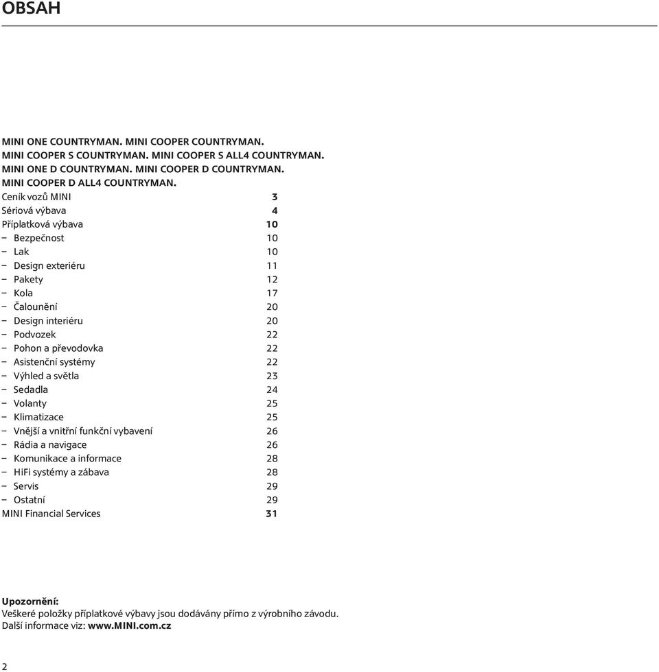 Pohon a převodovka 22 Asistenční systémy 22 Výhled a světla 23 Sedadla 24 Volanty 25 Klimatizace 25 Vnější a vnitřní funkční vybavení 26 Rádia a navigace 26