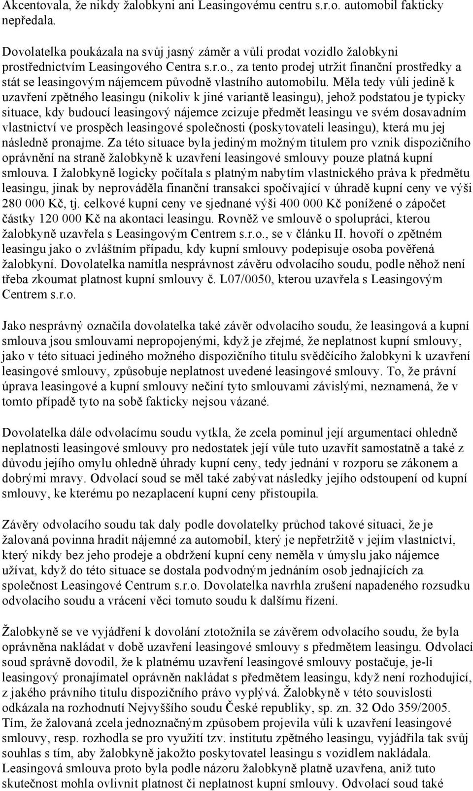 Měla tedy vůli jedině k uzavření zpětného leasingu (nikoliv k jiné variantě leasingu), jehož podstatou je typicky situace, kdy budoucí leasingový nájemce zcizuje předmět leasingu ve svém dosavadním