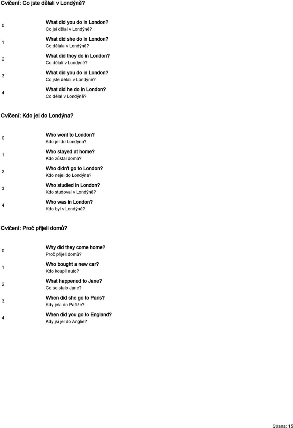 Kdo zůstal doma? Who didn't go to London? Kdo nejel do Londýna? Who studied in London? Kdo studoval v Londýně? Who was in London? Kdo byl v Londýně? Cvičení: Proč přijeli domů?